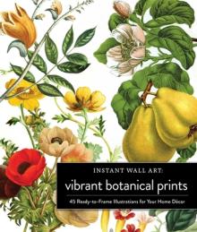 Instant Wall Art Vibrant Botanical Prints: 45 Ready-To-Frame Illustrations for Your Home Dcor