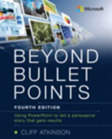 Beyond Bullet Points: Using PowerPoint to Tell a Compelling Story That Gets Results