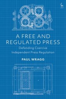 A Free and Regulated Press: Defending Coercive Independent Press Regulation