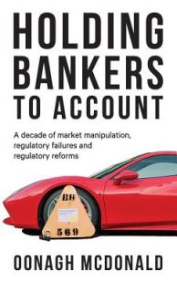 Holding bankers to account: A decade of market manipulation, regulatory failures and regulatory reforms