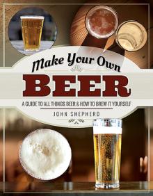 Make Your Own Beer: A Guide to All Things Beer and How to Brew It Yourself