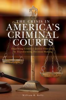 The Crisis in America's Criminal Courts: Improving Criminal Justice Outcomes by Transforming Decision-Making