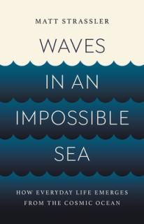 Waves in an Impossible Sea: How Everyday Life Emerges from the Cosmic Ocean