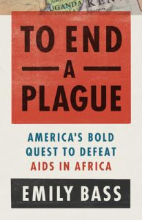 To End a Plague: America's Fight to Defeat AIDS in Africa