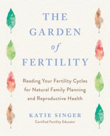 The Garden of Fertility: A Guide to Charting Your Fertility Signals to Prevent or Achieve Pregnancy-Naturally-And to Gauge Your Reproductive He