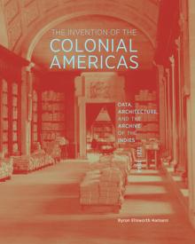 The Invention of the Colonial Americas: Data, Architecture, and the Archive of the Indies, 1781-1844