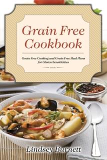 Grain Free Cookbook: Grain Free Cooking and Grain Free Meal Plans for Gluten Sensitivities