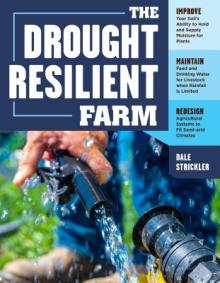 The Drought-Resilient Farm: Improve Your Soil's Ability to Hold and Supply Moisture for Plants; Maintain Feed and Drinking Water for Livestock Whe