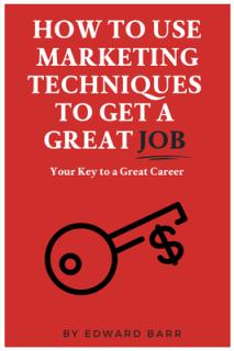 How to Use Marketing Techniques to Get a Great Job: Your Key to a Great Career