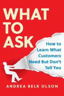 What to Ask: How to Learn What Customers Need But Don't Tell You