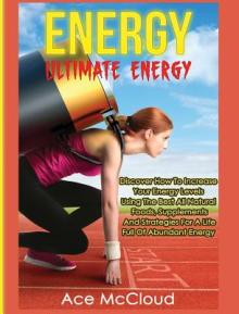 Energy: Ultimate Energy: Discover How To Increase Your Energy Levels Using The Best All Natural Foods, Supplements And Strateg