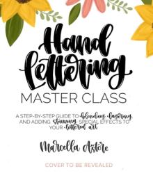 Hand Lettering Master Class: A Step-By-Step Guide to Blending, Layering and Adding Stunning Special Effects to Your Lettered Art
