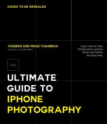 The Ultimate Guide to iPhone Photography: Learn How to Take Professional Shots and Selfies the Easy Way