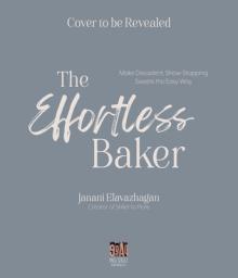 The Effortless Baker: Your Complete Step-By-Step Guide to Decadent, Showstopping Sweets and Treats