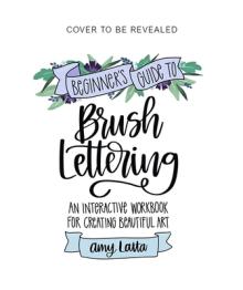 The Beginner's Guide to Brush Lettering: An Interactive Workbook for Creating Beautiful Art