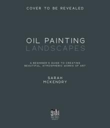 Oil Painting Landscapes: A Beginner's Guide to Creating Beautiful, Atmospheric Works of Art