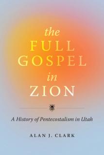 The Full Gospel in Zion: A History of Pentecostalism in Utah