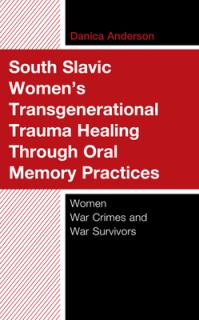 South Slavic Women's Transgenerational Trauma Healing Through Oral Memory Practices: Women War Crimes and War Survivors