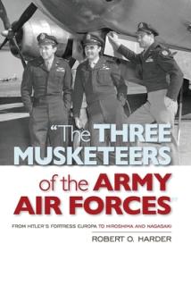 The Three Musketeers of the Army Air Forces: From Hitler's Fortress Europa to Hiroshima and Nagasaki