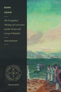 Born Again: The Evangelical Theology of Conversion in John Wesley and George Whitefield