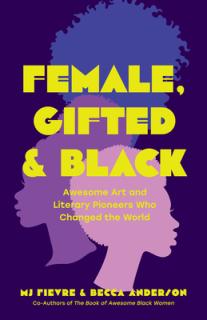 Female, Gifted, and Black: Awesome Art and Literary Pioneers Who Changed the World (Black Historical Figures, Women in Black History)