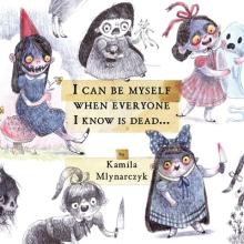 I Can Be Myself When Everyone I Know Is Dead...: The Delightfully Dreadful Art of Kamila Mlynarczyk