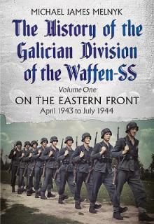 The History of the Galician Division of the Waffen SS: Volume 1 - On the Eastern Front, April 1943 to July 1944