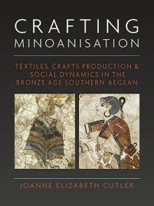 Crafting Minoanisation: Textiles, Crafts Production & Social Dynamics in the Bronze Age Southern Aegean