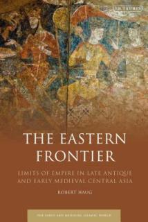 The Eastern Frontier: Limits of Empire in Late Antique and Early Medieval Central Asia