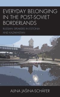 Everyday Belonging in the Post-Soviet Borderlands: Russian Speakers in Estonia and Kazakhstan
