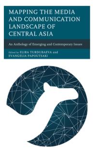Mapping the Media and Communication Landscape of Central Asia: An Anthology of Emerging and Contemporary Issues