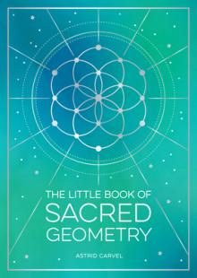 The Little Book of Sacred Geometry: How to Harness the Power of Cosmic Patterns, Signs and Symbols