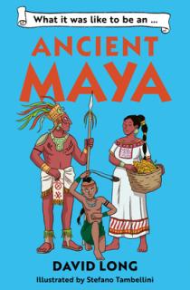 What It Was Like to Be an Ancient Maya: Discover Our Ancient Civilisations with Blue Peter Book Award Winner David Long