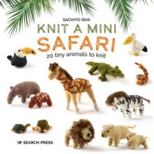 Knit a Mini Safari: 20 Tiny Animals to Knit