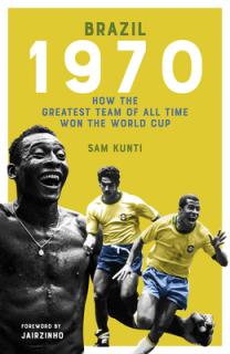 The Brazil 1970: How the Greatest Team of All Time Won the World Cup