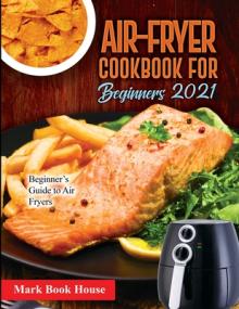 Air-Fryer Cookbook for Beginners 2021: Beginner's Guide to Air Fryers