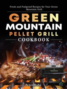 Green Mountain Pellet Grill Cookbook: Fresh and Foolproof Recipes for Your Green Mountain Grill