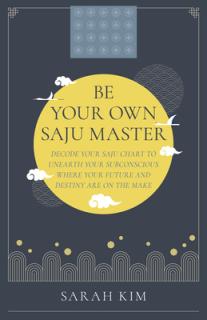 Be Your Own Saju Master: Decode Your Saju Chart to Unearth Your Subconscious Where Your Future and Destiny Are on the Make