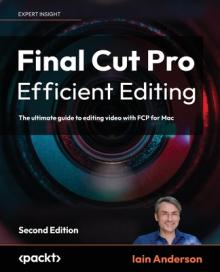 Final Cut Pro Efficient Editing - Second Edition: The ultimate guide to editing video with FCP 10.6.6 for Mac