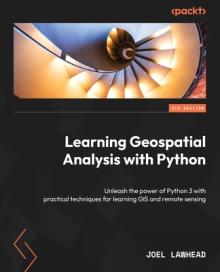 Learning Geospatial Analysis with Python - Fourth Edition: Unleash the power of Python 3 with practical techniques for learning GIS and remote sensing