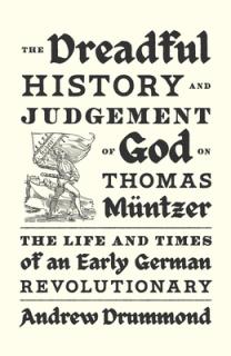The Dreadful History and Judgement of God on Thomas Mntzer: The Life and Times of an Early German Revolutionary