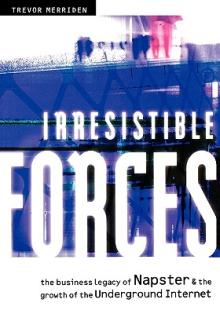 Irresistible Forces: The Business Legacy of Napster & the Growth of the Underground Internet