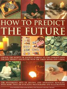 How to Predict the Future: Unlock the Secrets of Ancient Symbols to Gain Insights Into the Past, Present and Future with the Tarot, Runes and I C