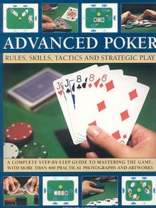 Advanced Poker: Rules, Skills, Tactics and Strategic Play; A Complete Step-By-Step Guide to Mastering the Game, with More Than 400 Pra