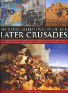 An Illustrated History of the Later Crusades: The Crusades of 1200-1588 in Palestine, Spain, Italy and Northern Europe, from the Sack of Constantinopl