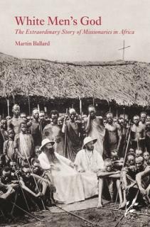 White Men's God: The Extraordinary Story of Missionaries in Africa