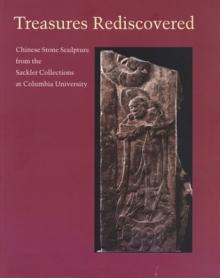 Treasures Rediscovered: Chinese Stone Sculpture from the Sackler Collections at Columbia University