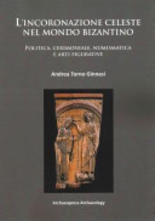L'Incoronazione Celeste Nel Mondo Bizantino: Politica, Cerimoniale, Numismatica E Arti Figurative