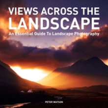 Views Across the Landscape: An Essential Guide to Landscape Photography
