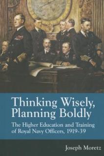 Thinking Wisely, Planning Boldly: The Higher Education and Training of Royal Navy Officers, 1919-39